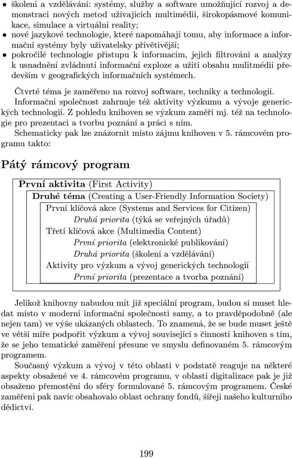 informační exploze a užití obsahu mulitmédií především v geografických informačních systémech. Čtvrté téma je zaměřeno na rozvoj software, techniky a technologií.