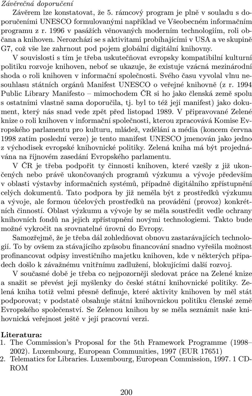 V souvislosti s tím je třeba uskutečňovat evropsky kompatibilní kulturní politiku rozvoje knihoven, neboť se ukazuje, že existuje vzácná mezinárodní shoda o roli knihoven v informační společnosti.