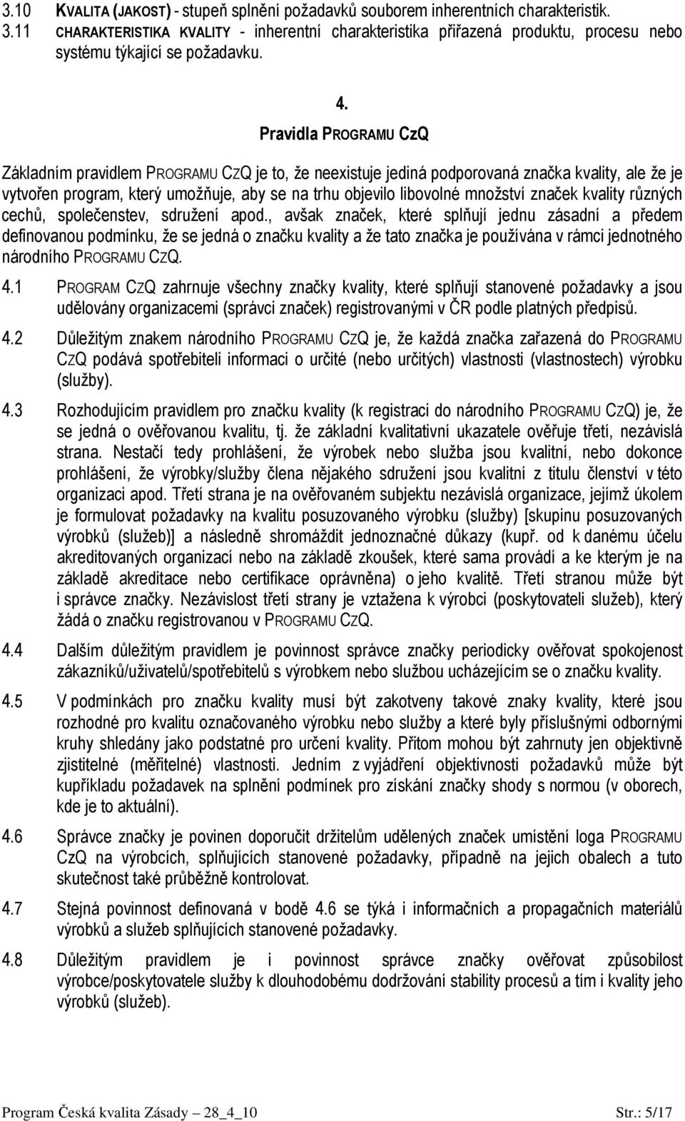 Pravidla PROGRAMU CzQ Základním pravidlem PROGRAMU CZQ je to, že neexistuje jediná podporovaná značka kvality, ale že je vytvořen program, který umožňuje, aby se na trhu objevilo libovolné množství