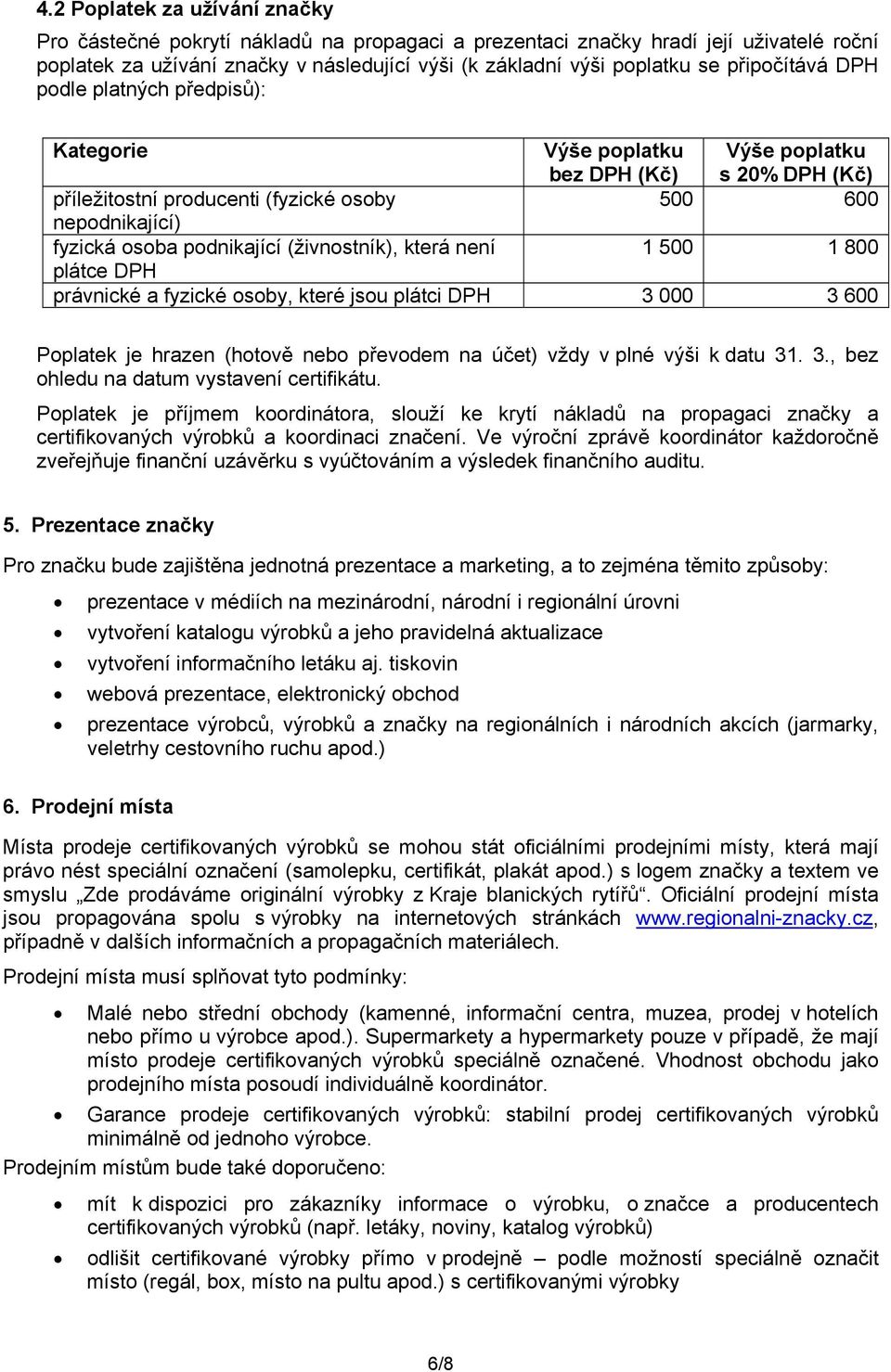 (živnostník), která není 1 500 1 800 plátce DPH právnické a fyzické osoby, které jsou plátci DPH 3 000 3 600 Poplatek je hrazen (hotově nebo převodem na účet) vždy v plné výši k datu 31. 3., bez ohledu na datum vystavení certifikátu.