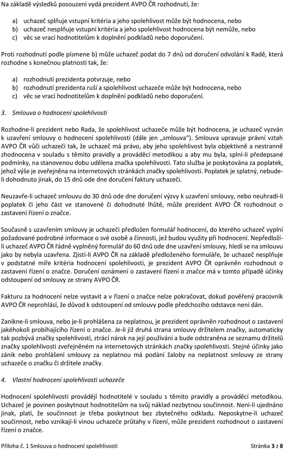 Proti rozhodnutí podle písmene b) může uchazeč podat do 7 dnů od doručení odvolání k Radě, která rozhodne s konečnou platností tak, že: a) rozhodnutí prezidenta potvrzuje, nebo b) rozhodnutí