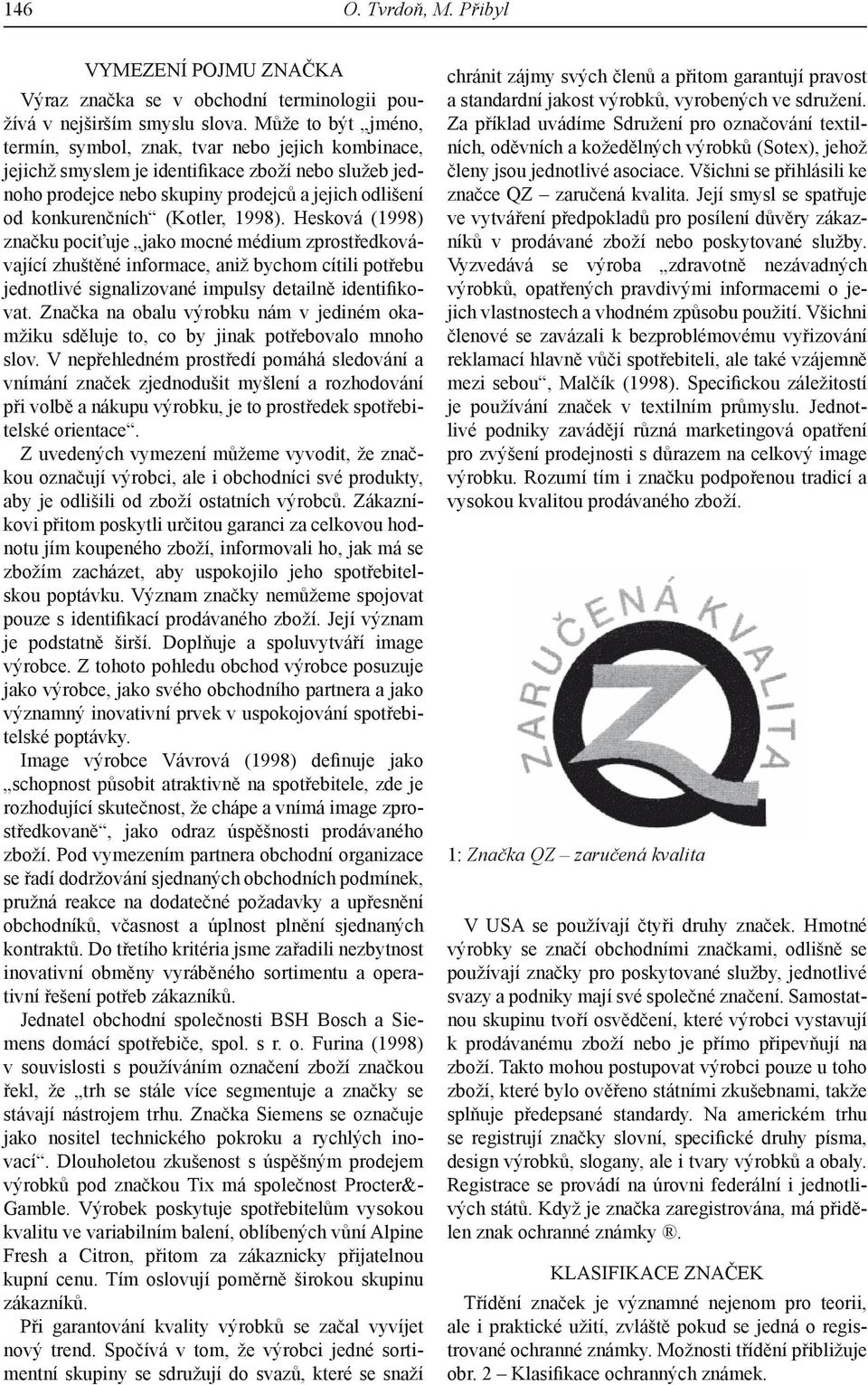 (Kotler, 1998). Hesková (1998) značku pociťuje jako mocné médium zprostředkovávající zhuštěné informace, aniž bychom cítili potřebu jednotlivé signalizované impulsy detailně identifikovat.