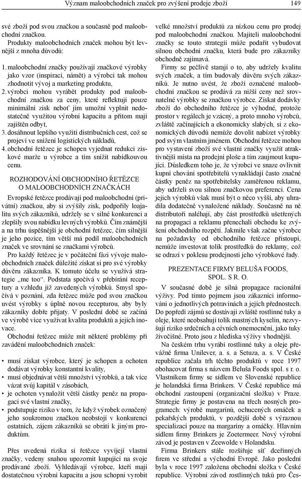 výrobci mohou vyrábět produkty pod maloobchodní značkou za ceny, které reflektují pouze minimální zisk neboť jím umožní vyplnit nedostatečně využitou výrobní kapacitu a přitom mají zajištěn odbyt, 3.