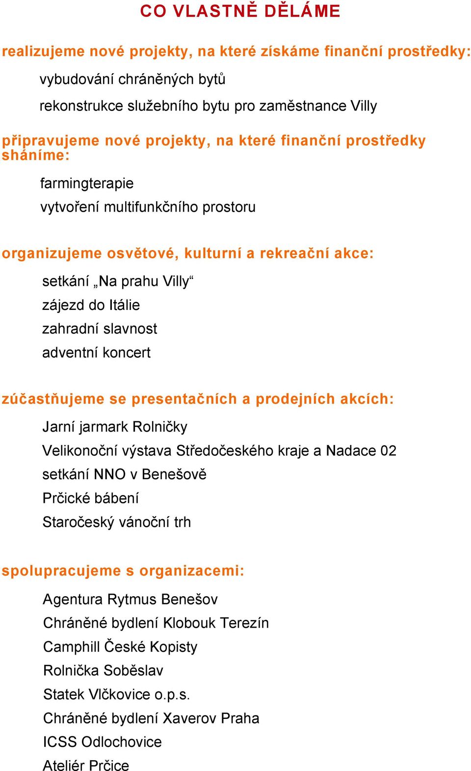 koncert zúčastňujeme se presentačních a prodejních akcích: Jarní jarmark Rolničky Velikonoční výstava Středočeského kraje a Nadace 02 setkání NNO v Benešově Prčické bábení Staročeský vánoční trh