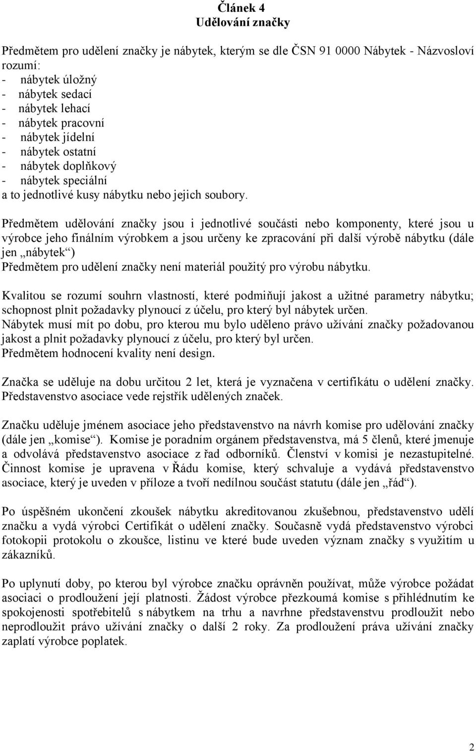 Předmětem udělování značky jsou i jednotlivé součásti nebo komponenty, které jsou u výrobce jeho finálním výrobkem a jsou určeny ke zpracování při další výrobě nábytku (dále jen nábytek ) Předmětem