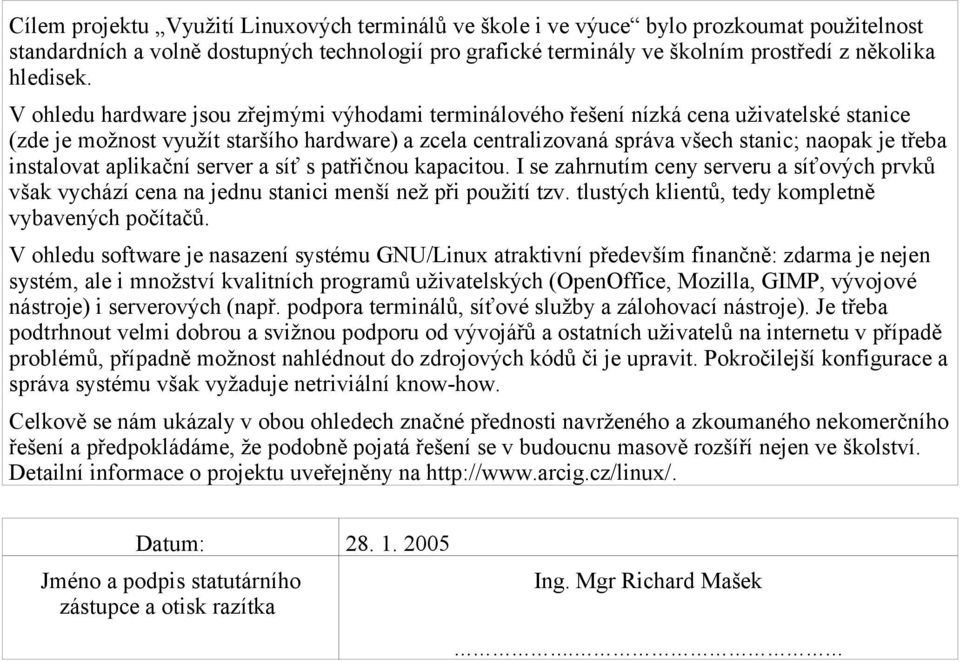 V ohledu hardware jsou zřejmými výhodami terminálového řešení nízká cena uživatelské stanice (zde je možnost využít staršího hardware) a zcela centralizovaná správa všech stanic; naopak je třeba