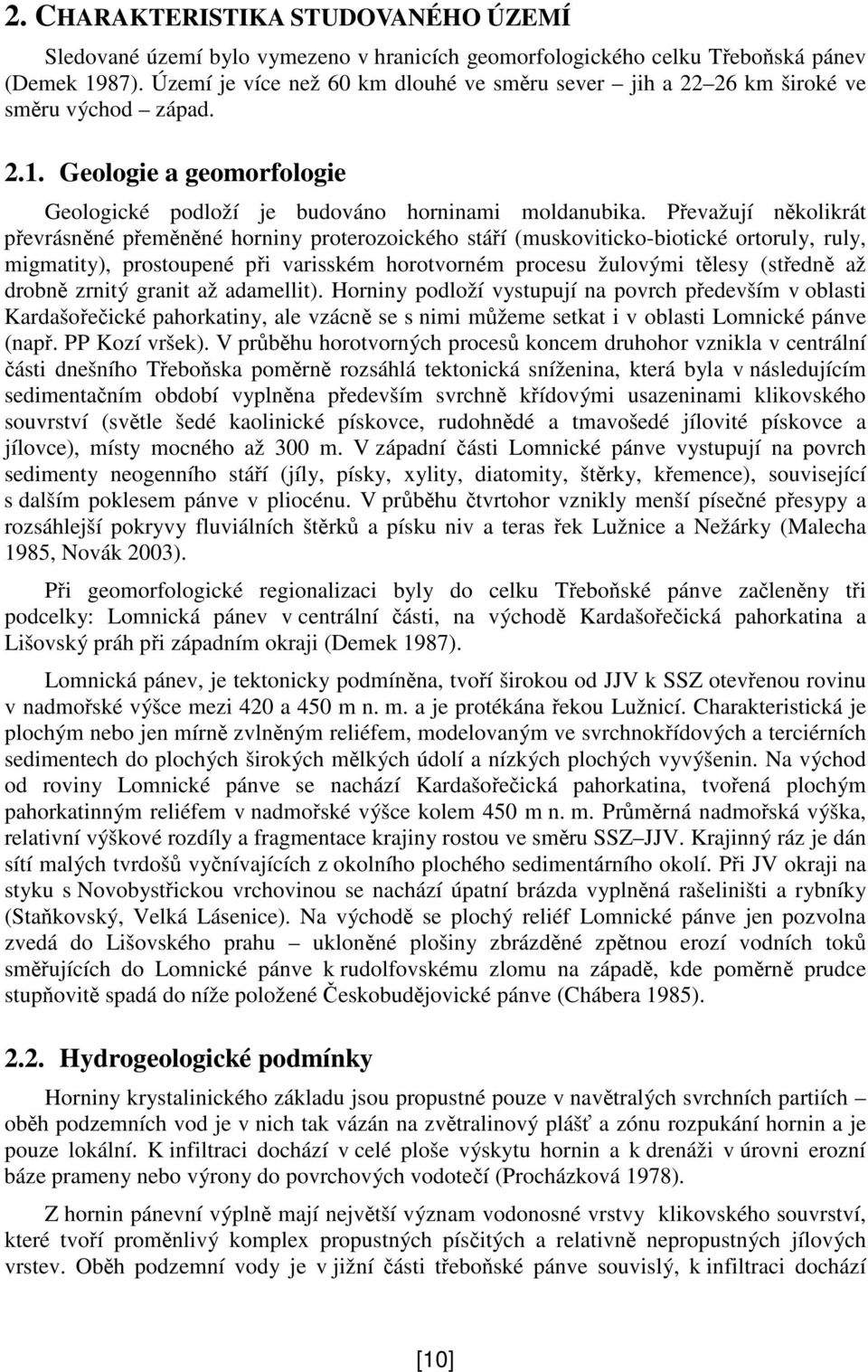 Pevažují nkolikrát pevrásnné pemnné horniny proterozoického stáí (muskoviticko-biotické ortoruly, ruly, migmatity), prostoupené pi varisském horotvorném procesu žulovými tlesy (stedn až drobn zrnitý