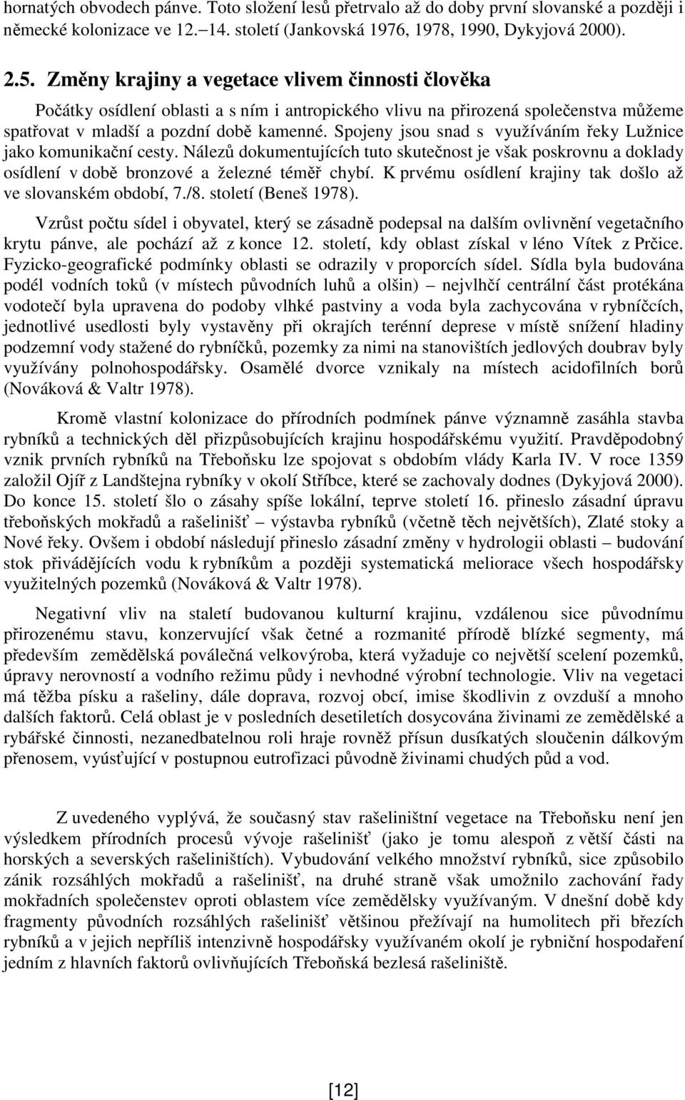 Spojeny jsou snad s využíváním eky Lužnice jako komunikaní cesty. Nález dokumentujících tuto skutenost je však poskrovnu a doklady osídlení v dob bronzové a železné tém chybí.