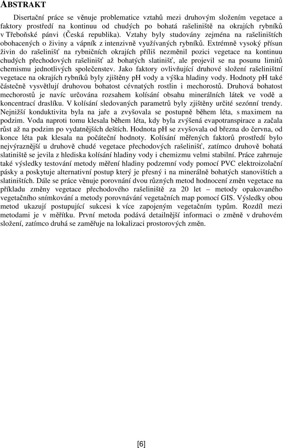 Extrémn vysoký písun živin do rašeliniš na rybniních okrajích píliš nezmnil pozici vegetace na kontinuu chudých pechodových rašeliniš až bohatých slatiniš, ale projevil se na posunu limit chemismu