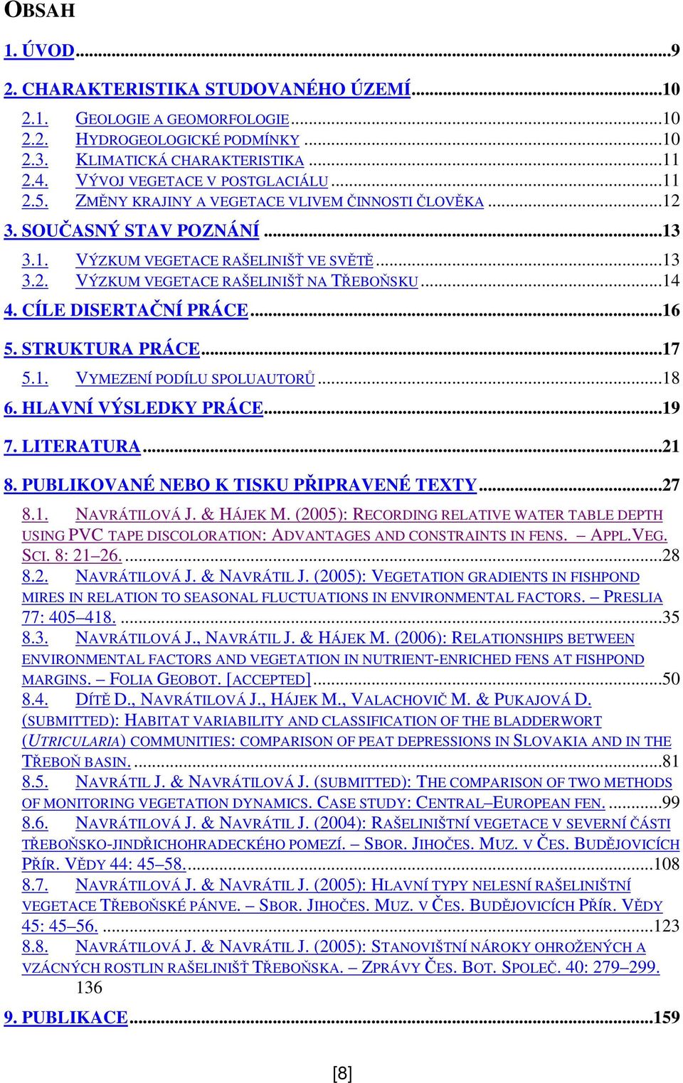 ..14 4. CÍLE DISERTANÍ PRÁCE...16 5. STRUKTURA PRÁCE...17 5.1. VYMEZENÍ PODÍLU SPOLUAUTOR...18 6. HLAVNÍ VÝSLEDKY PRÁCE...19 7. LITERATURA...21 8. PUBLIKOVANÉ NEBO K TISKU PIPRAVENÉ TEXTY...27 8.1. NAVRÁTILOVÁ J.