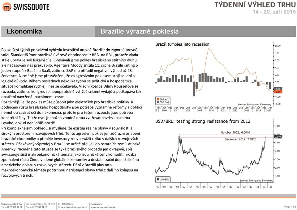 srpna Brazílii raiting o jeden stupeň z Baa2 na Baa3, zatímco S&P mu přiřadil negativní výhled už 28. července. Nicméně jsme přesvědčeni, že za agresivním poklesem stojí solidní a logické důvody.