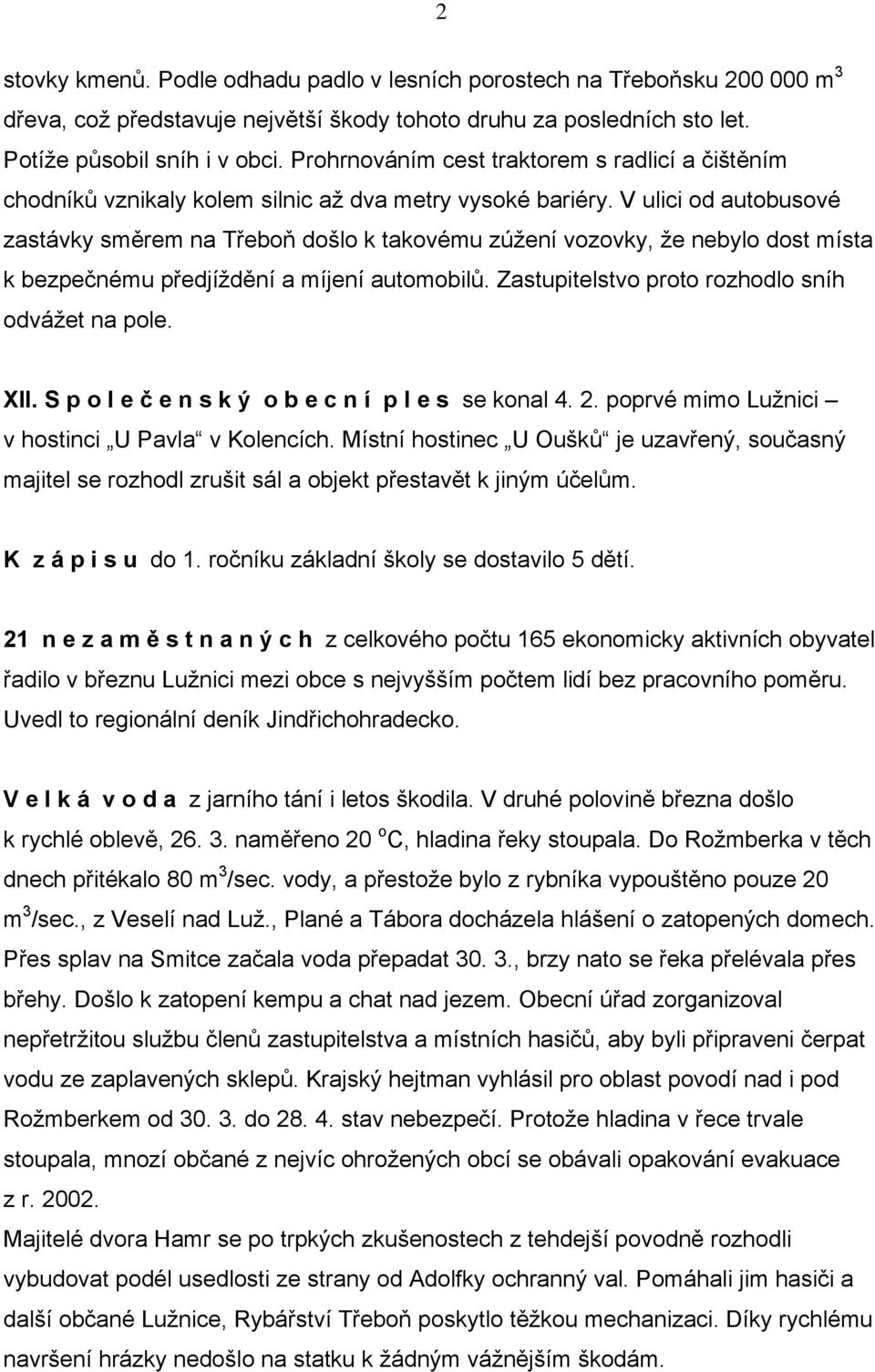 V ulici od autobusové zastávky směrem na Třeboň došlo k takovému zúžení vozovky, že nebylo dost místa k bezpečnému předjíždění a míjení automobilů. Zastupitelstvo proto rozhodlo sníh odvážet na pole.