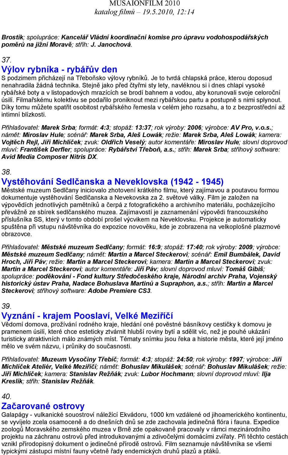 Stejně jako před čtyřmi sty lety, navléknou si i dnes chlapi vysoké rybářské boty a v listopadových mrazících se brodí bahnem a vodou, aby korunovali svoje celoroční úsilí.