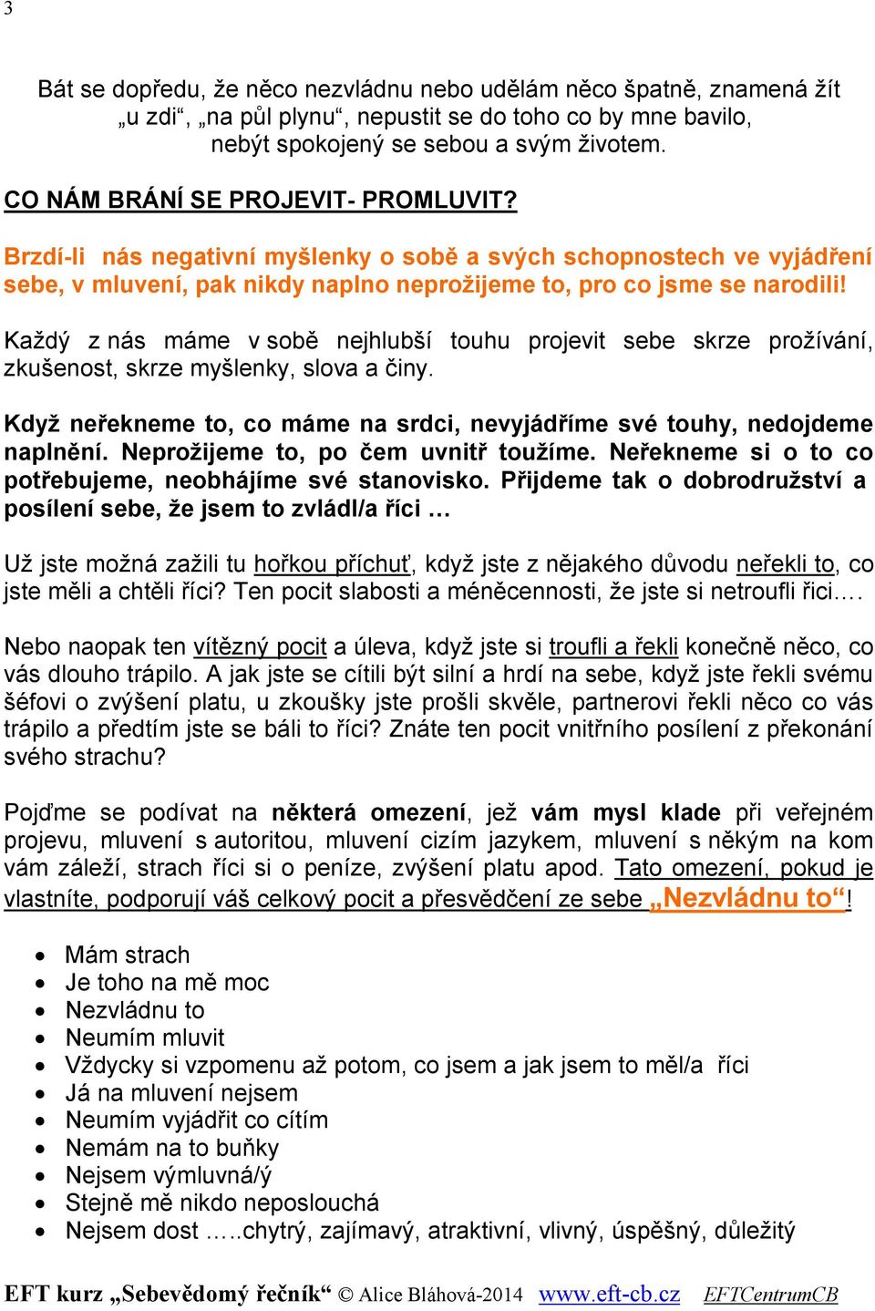 Každý z nás máme v sobě nejhlubší touhu projevit sebe skrze prožívání, zkušenost, skrze myšlenky, slova a činy. Když neřekneme to, co máme na srdci, nevyjádříme své touhy, nedojdeme naplnění.