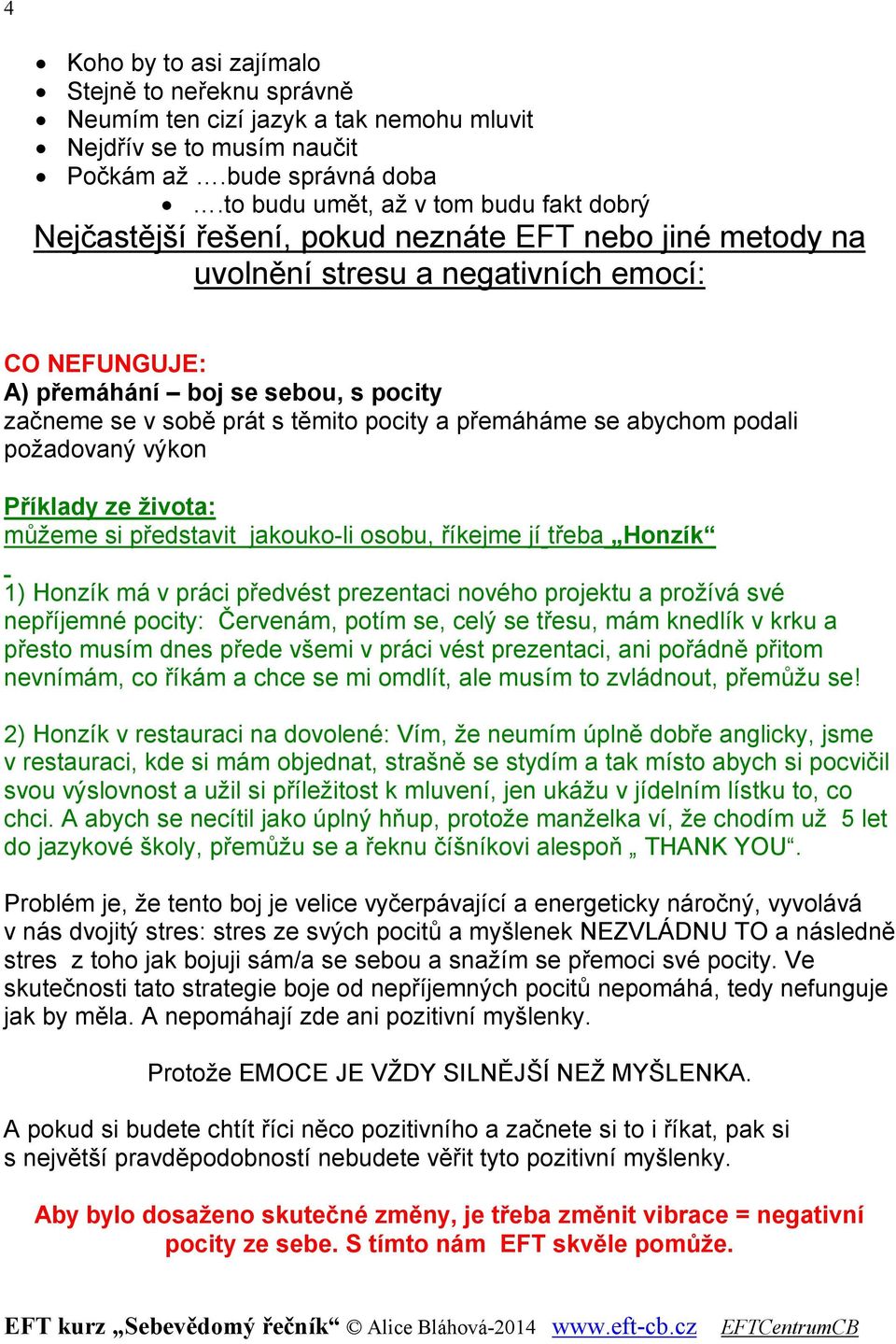 sobě prát s těmito pocity a přemáháme se abychom podali požadovaný výkon Příklady ze života: můžeme si představit jakouko-li osobu, říkejme jí třeba Honzík 1) Honzík má v práci předvést prezentaci