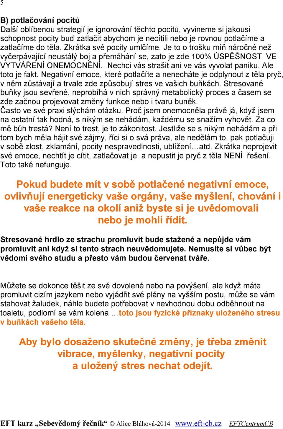 Ale toto je fakt. Negativní emoce, které potlačíte a nenecháte je odplynout z těla pryč, v něm zůstávají a trvale zde způsobují stres ve vašich buňkách.