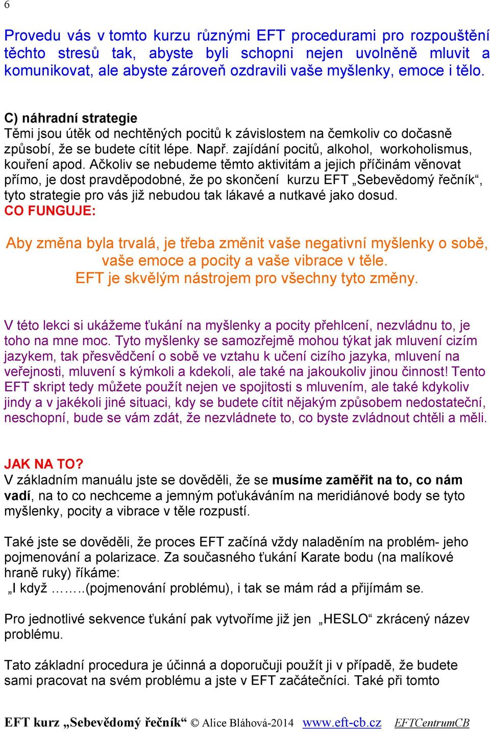 Ačkoliv se nebudeme těmto aktivitám a jejich příčinám věnovat přímo, je dost pravděpodobné, že po skončení kurzu EFT Sebevědomý řečník, tyto strategie pro vás již nebudou tak lákavé a nutkavé jako