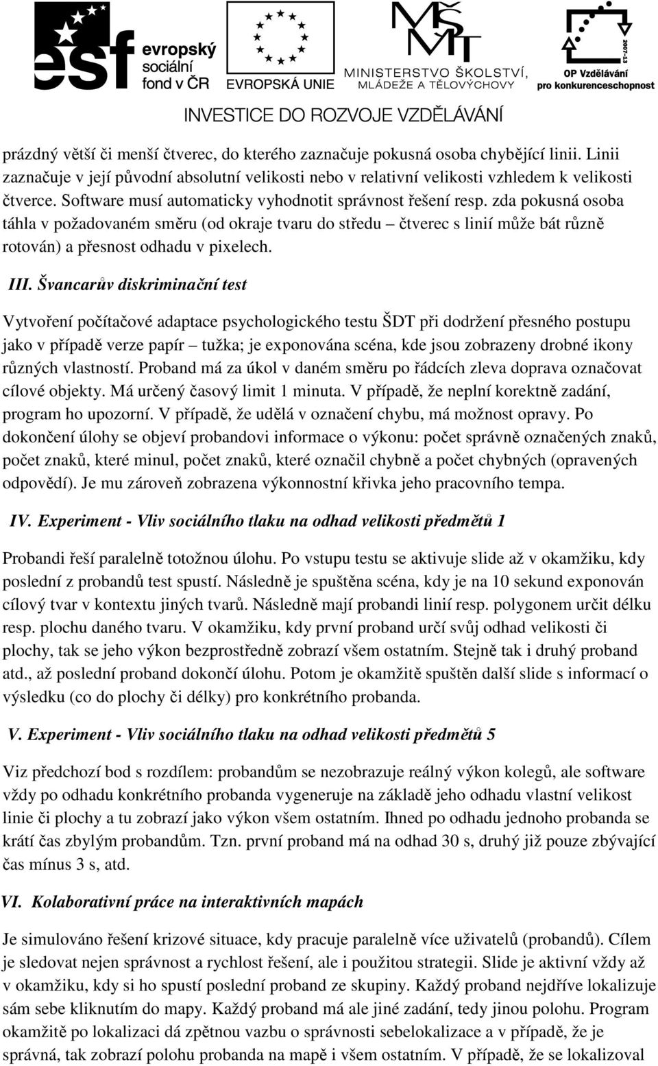 III. Švancarův diskriminační test Vytvoření počítačové adaptace psychologického testu ŠDT při dodržení přesného postupu jako v případě verze papír tužka; je exponována scéna, kde jsou zobrazeny