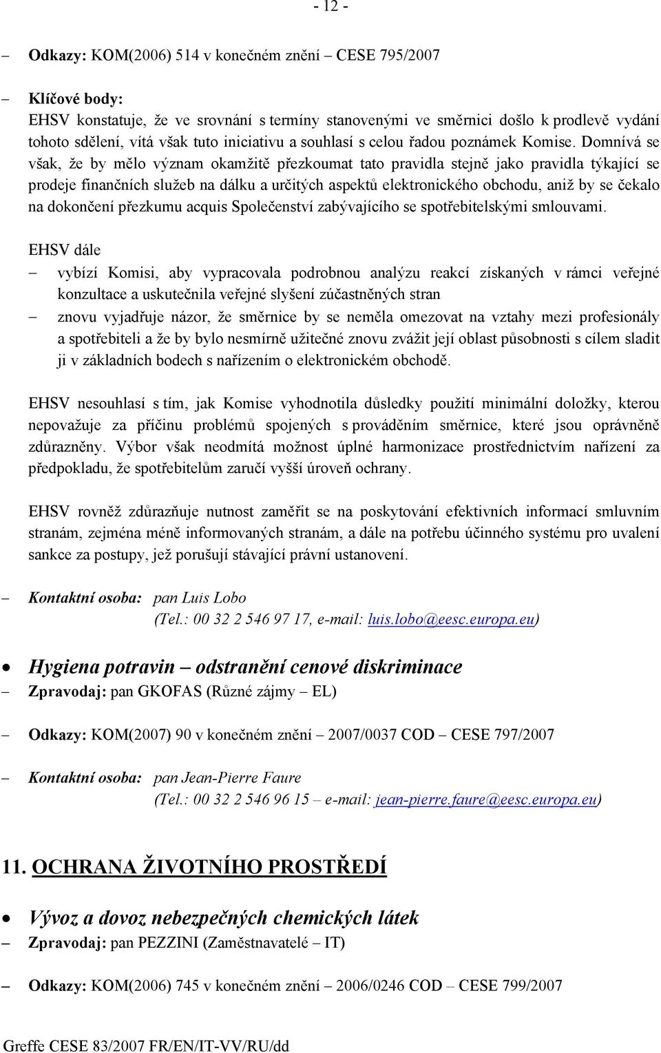 Domnívá se však, že by mělo význam okamžitě přezkoumat tato pravidla stejně jako pravidla týkající se prodeje finančních služeb na dálku a určitých aspektů elektronického obchodu, aniž by se čekalo