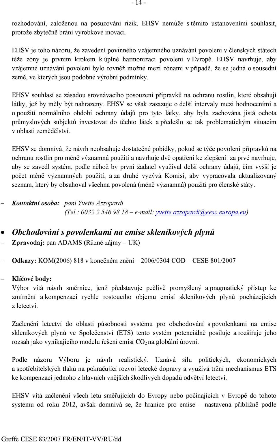 EHSV navrhuje, aby vzájemné uznávání povolení bylo rovněž možné mezi zónami v případě, že se jedná o sousední země, ve kterých jsou podobné výrobní podmínky.