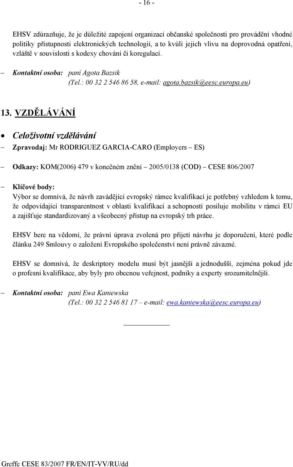 VZDĚLÁVÁNÍ Celoživotní vzdělávání Zpravodaj: Mr RODRIGUEZ GARCIA-CARO (Employers ES) Odkazy: KOM(2006) 479 v konečném znění 2005/0138 (COD) CESE 806/2007 Klíčové body: Výbor se domnívá, že návrh