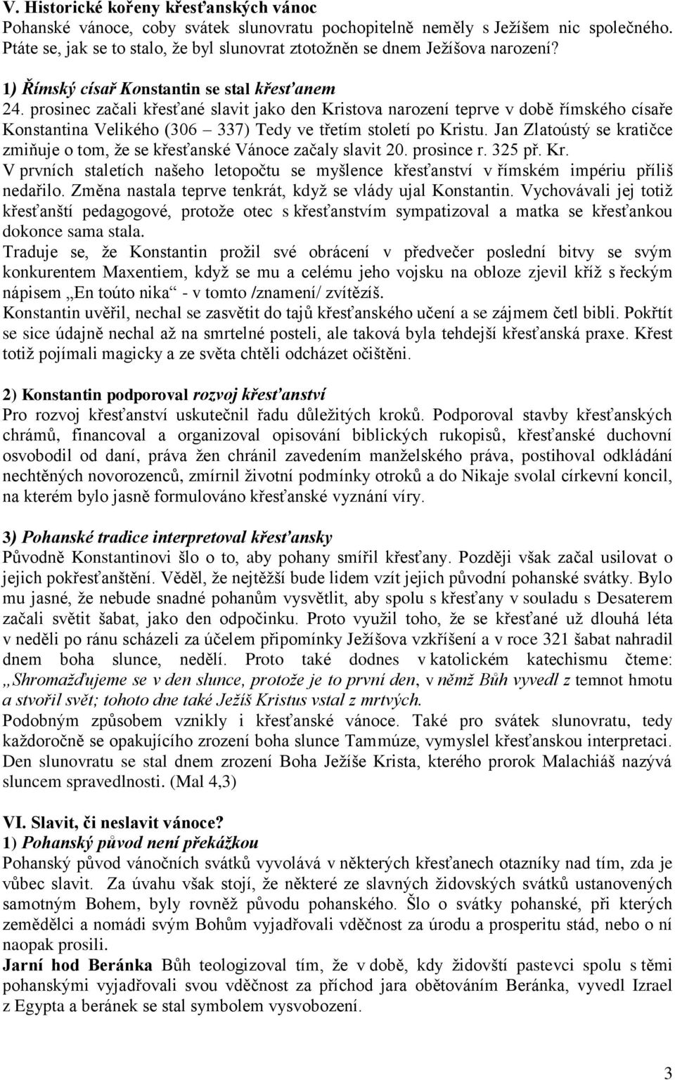 prosinec začali křesťané slavit jako den Kristova narození teprve v době římského císaře Konstantina Velikého (306 337) Tedy ve třetím století po Kristu.