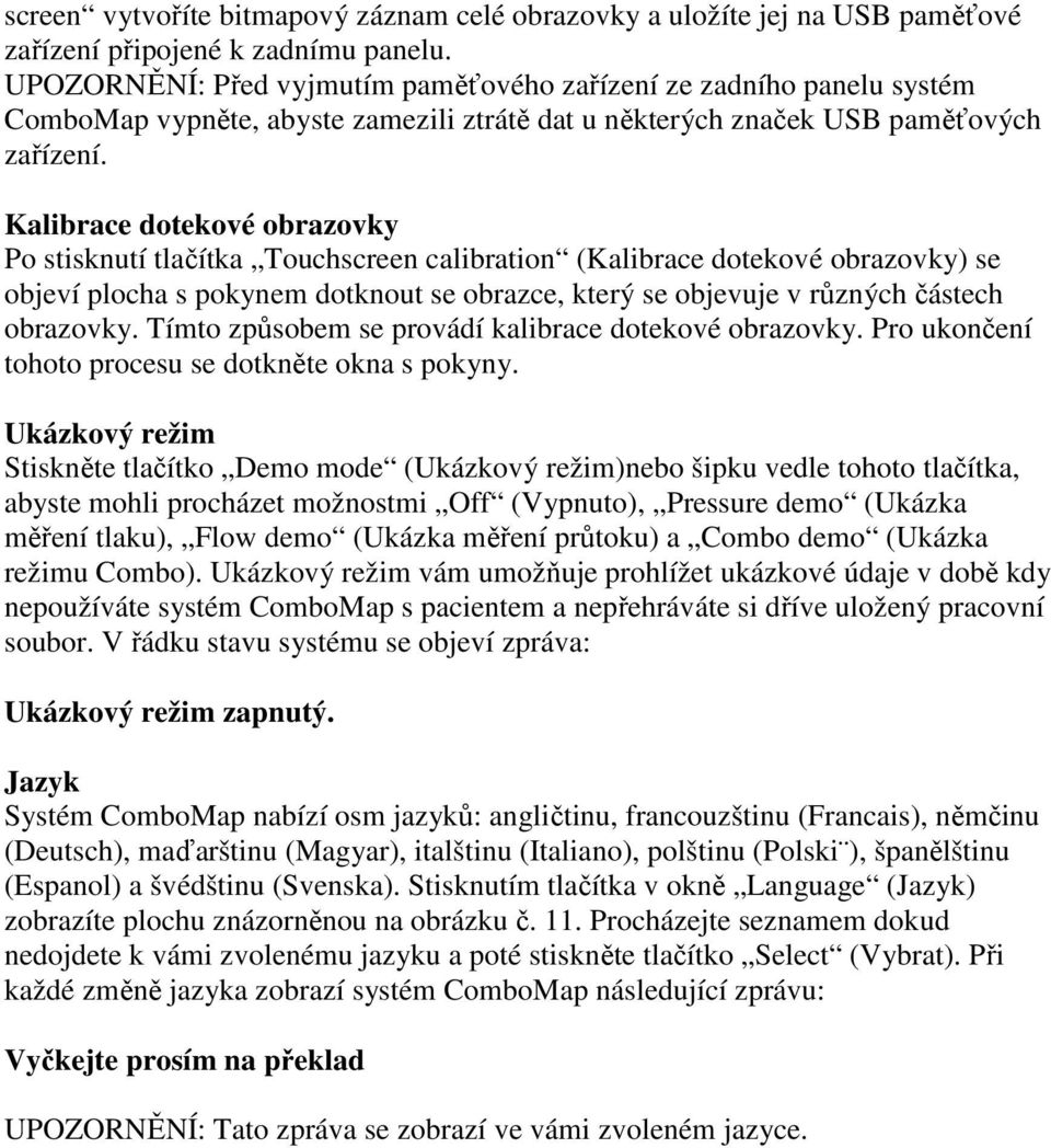 Kalibrace dotekové obrazovky Po stisknutí tlačítka Touchscreen calibration (Kalibrace dotekové obrazovky) se objeví plocha s pokynem dotknout se obrazce, který se objevuje v různých částech obrazovky.