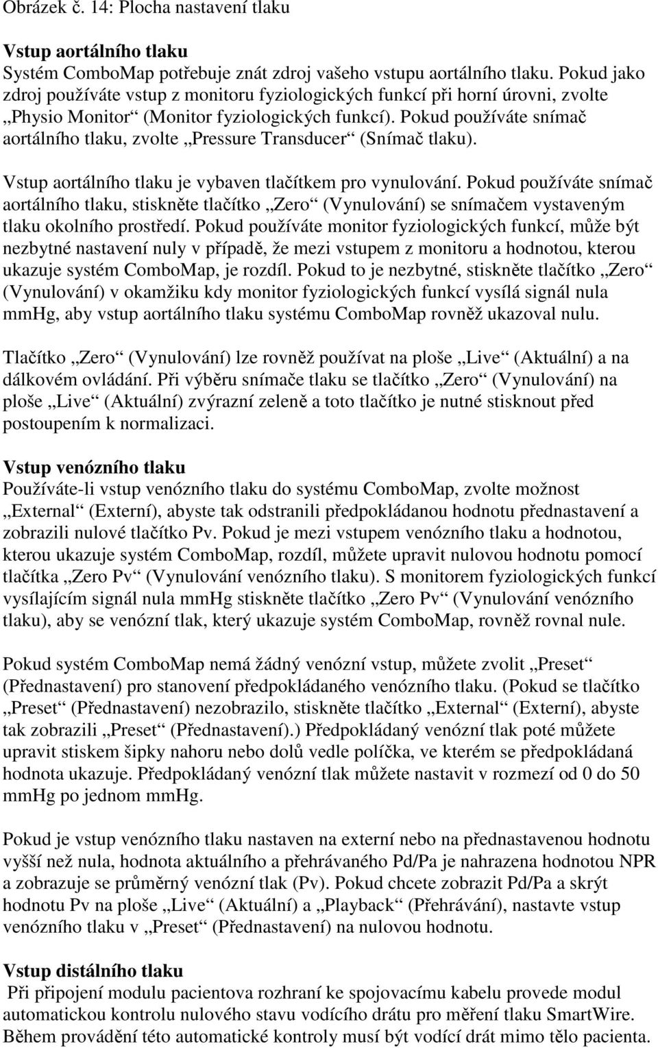 Pokud používáte snímač aortálního tlaku, zvolte Pressure Transducer (Snímač tlaku). Vstup aortálního tlaku je vybaven tlačítkem pro vynulování.