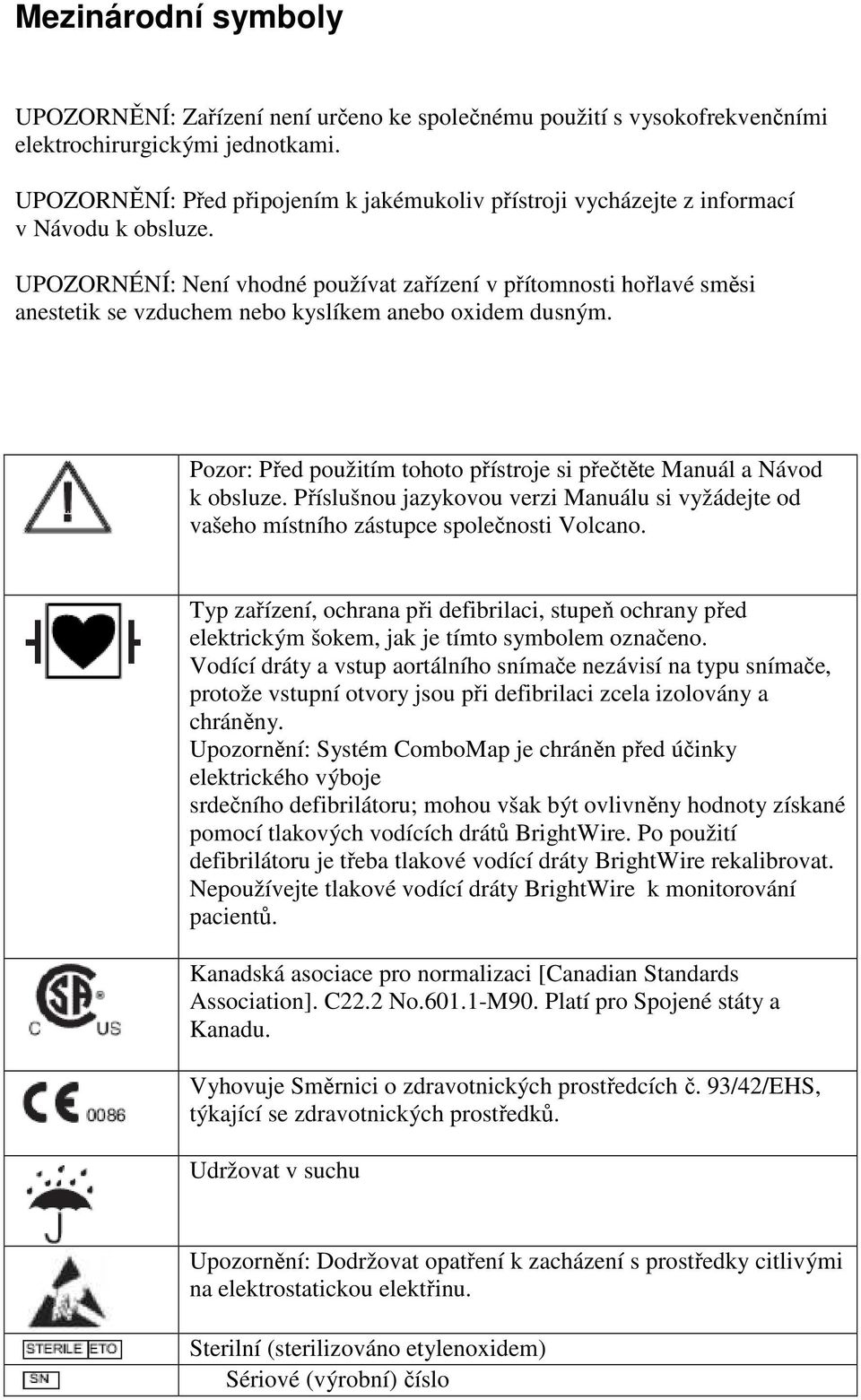 UPOZORNÉNÍ: Není vhodné používat zařízení v přítomnosti hořlavé směsi anestetik se vzduchem nebo kyslíkem anebo oxidem dusným.