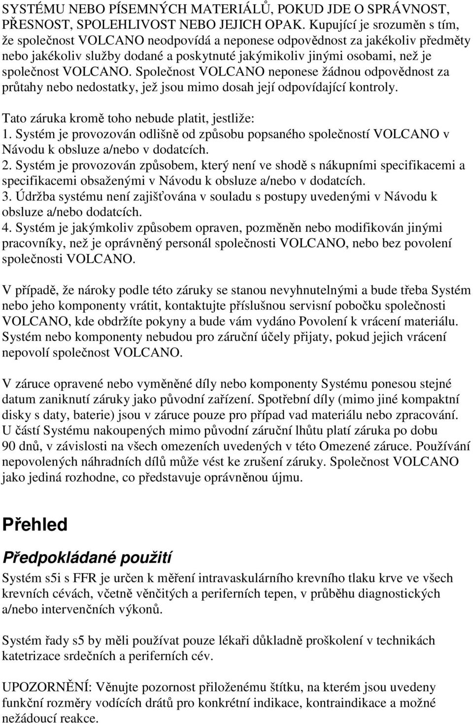 VOLCANO. Společnost VOLCANO neponese žádnou odpovědnost za průtahy nebo nedostatky, jež jsou mimo dosah její odpovídající kontroly. Tato záruka kromě toho nebude platit, jestliže: 1.