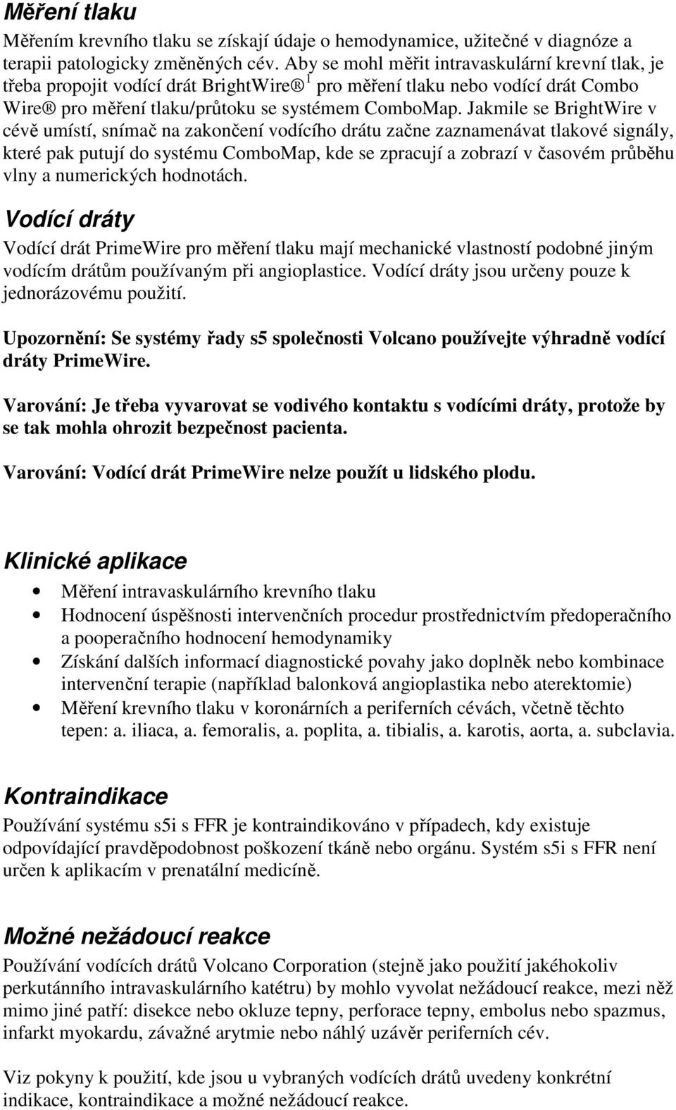 Jakmile se BrightWire v cévě umístí, snímač na zakončení vodícího drátu začne zaznamenávat tlakové signály, které pak putují do systému ComboMap, kde se zpracují a zobrazí v časovém průběhu vlny a