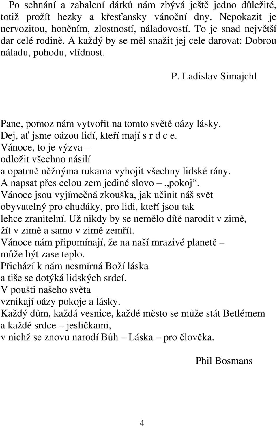 Vánoce, to je výzva odložit všechno násilí a opatrně něžnýma rukama vyhojit všechny lidské rány. A napsat přes celou zem jediné slovo pokoj.