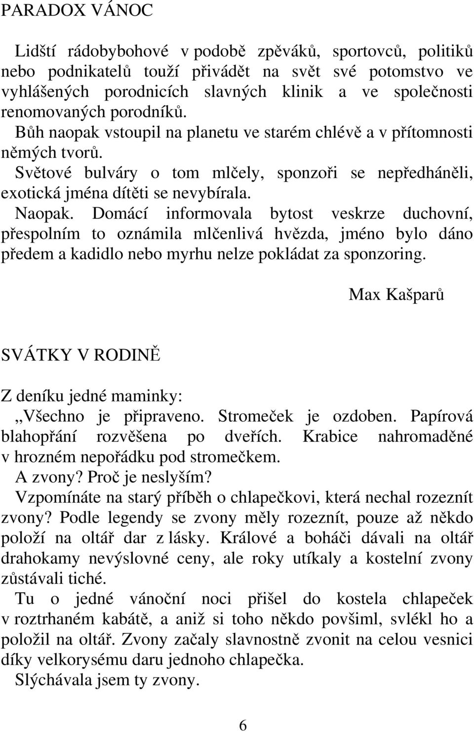 Domácí informovala bytost veskrze duchovní, přespolním to oznámila mlčenlivá hvězda, jméno bylo dáno předem a kadidlo nebo myrhu nelze pokládat za sponzoring.