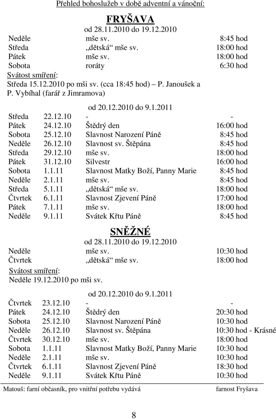 12.10 Slavnost Narození Páně 8:45 hod Neděle 26.12.10 Slavnost sv. Štěpána 8:45 hod Středa 29.12.10 mše sv. 18:00 hod Pátek 31.12.10 Silvestr 16:00 hod Sobota 1.1.11 Slavnost Matky Boží, Panny Marie 8:45 hod Neděle 2.