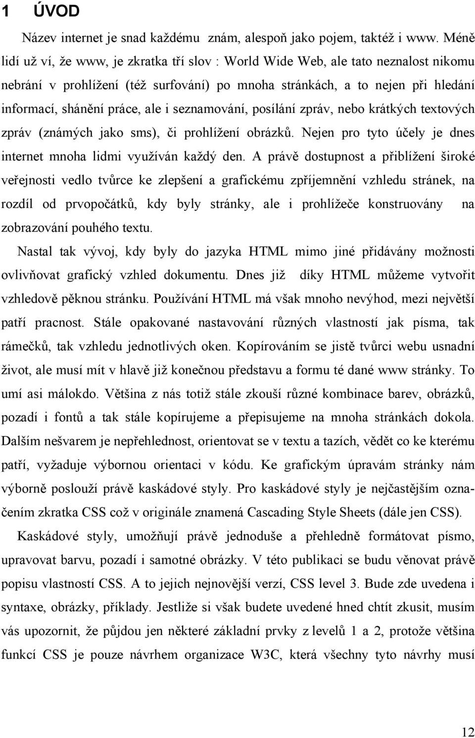 i seznamování, posílání zpráv, nebo krátkých textových zpráv (známých jako sms), či prohlížení obrázků. Nejen pro tyto účely je dnes internet mnoha lidmi využíván každý den.