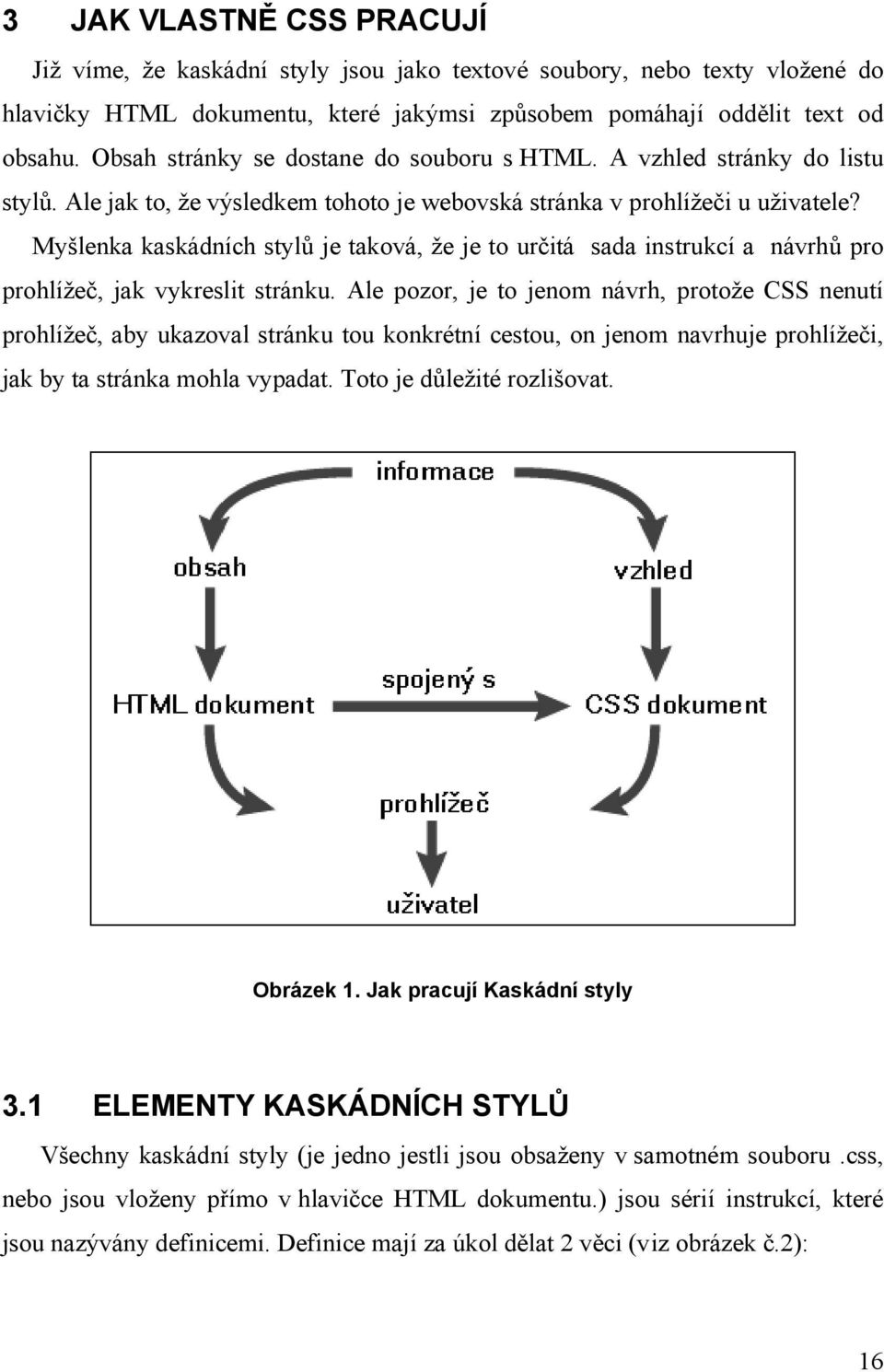 Myšlenka kaskádních stylů je taková, že je to určitá sada instrukcí a návrhů pro prohlížeč, jak vykreslit stránku.
