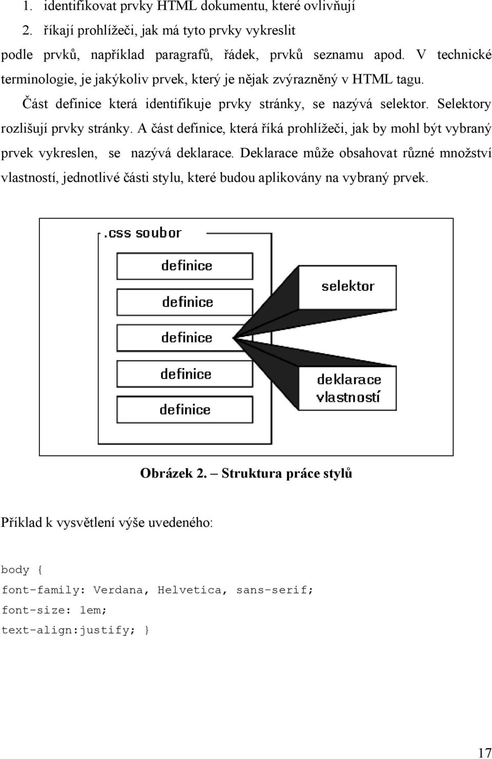 Selektory rozlišují prvky stránky. A část definice, která říká prohlížeči, jak by mohl být vybraný prvek vykreslen, se nazývá deklarace.