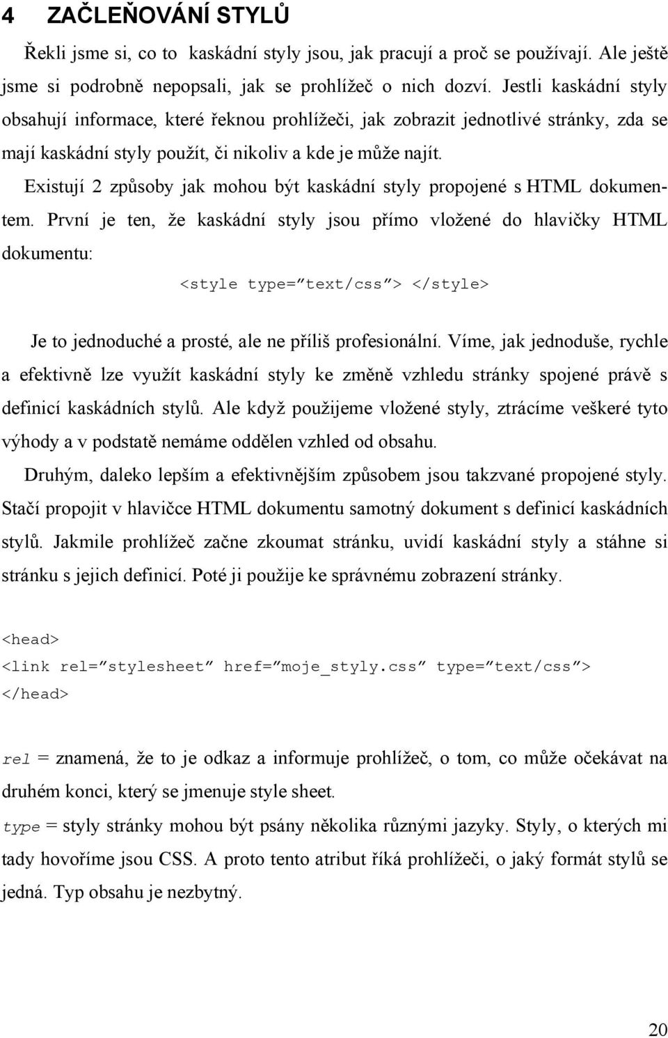 Existují 2 způsoby jak mohou být kaskádní styly propojené s HTML dokumentem.