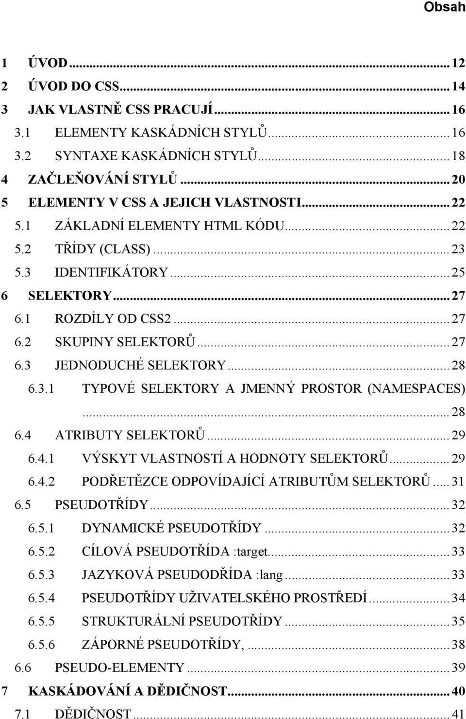 ..28 6.4 ATRIBUTY SELEKTORŮ...29 6.4.1 VÝSKYT VLASTNOSTÍ A HODNOTY SELEKTORŮ...29 6.4.2 PODŘETĚZCE ODPOVÍDAJÍCÍ ATRIBUTŮM SELEKTORŮ...31 6.5 PSEUDOTŘÍDY...32 6.5.1 DYNAMICKÉ PSEUDOTŘÍDY...32 6.5.2 CÍLOVÁ PSEUDOTŘÍDA :target.