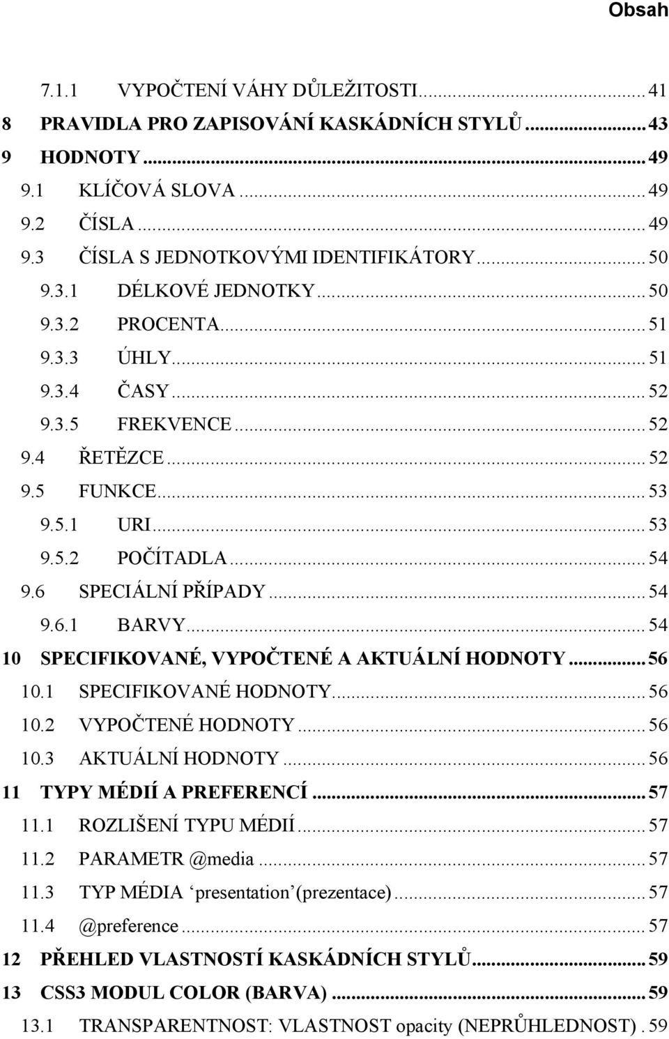 ..54 10 SPECIFIKOVANÉ, VYPOČTENÉ A AKTUÁLNÍ HODNOTY...56 10.1 SPECIFIKOVANÉ HODNOTY...56 10.2 VYPOČTENÉ HODNOTY...56 10.3 AKTUÁLNÍ HODNOTY...56 11 TYPY MÉDIÍ A PREFERENCÍ...57 11.