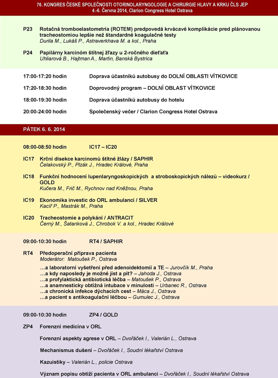 , Martin, Banská Bystrica 17:00-17:20 hodin Doprava účastníků autobusy do DOLNÍ OBLASTI VÍTKOVICE 17:20-18:30 hodin Doprovodný program DOLNÍ OBLAST VÍTKOVICE 18:00-19:30 hodin Doprava účastníků