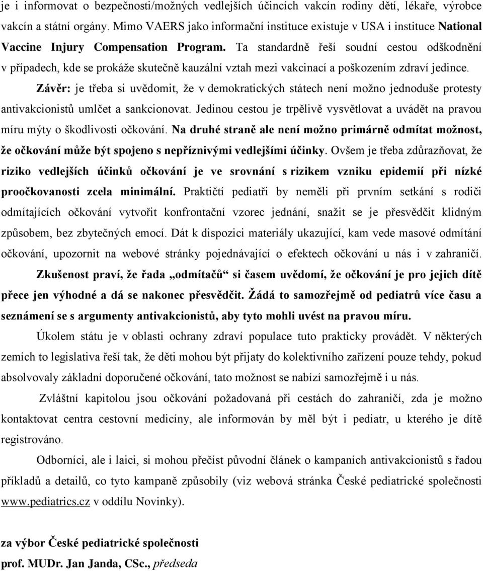 Ta standardně řeší soudní cestou odškodnění v případech, kde se prokáže skutečně kauzální vztah mezi vakcinací a poškozením zdraví jedince.