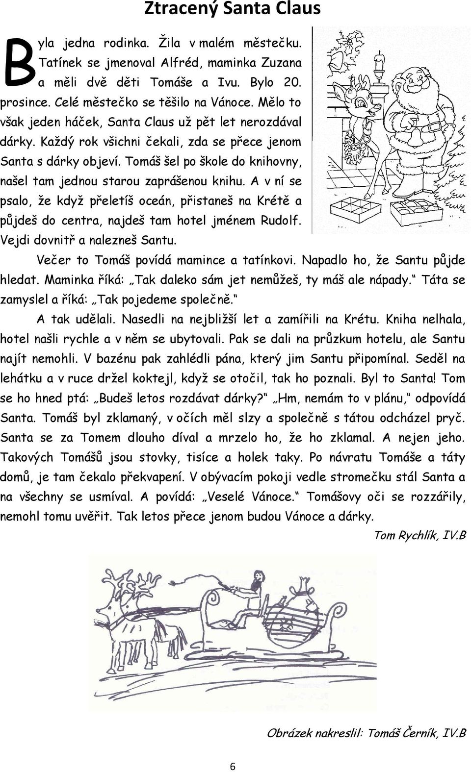 Tomáš šel po škole do knihovny, našel tam jednou starou zaprášenou knihu. A v ní se psalo, že když přeletíš oceán, přistaneš na Krétě a půjdeš do centra, najdeš tam hotel jménem Rudolf.