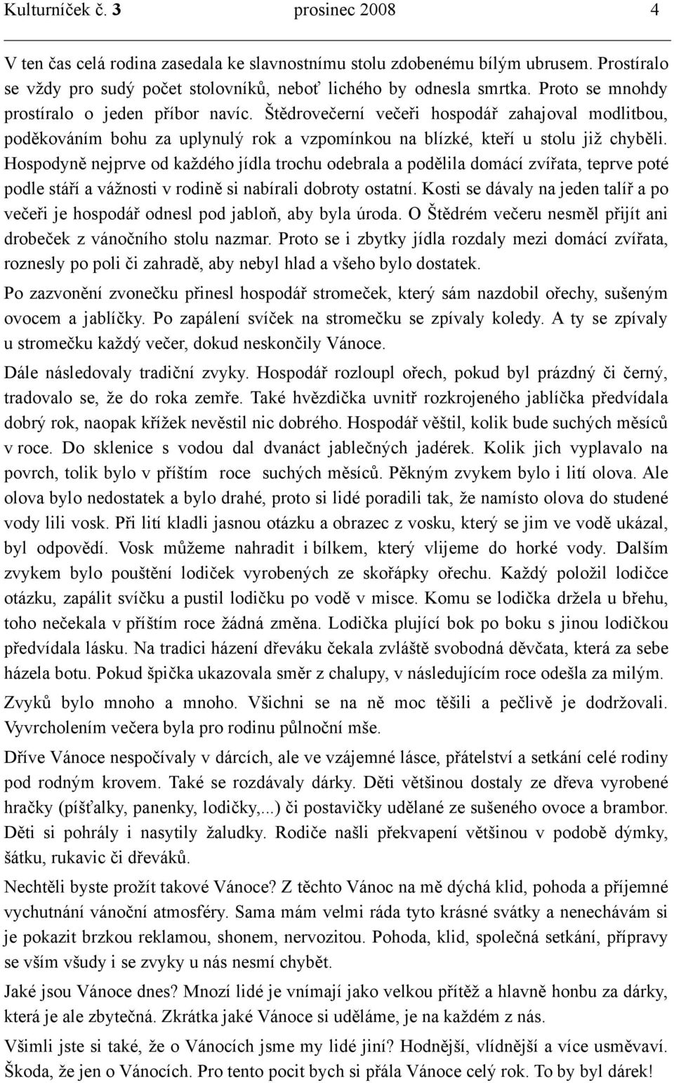 Hospodyně nejprve od každého jídla trochu odebrala a podělila domácí zvířata, teprve poté podle stáří a vážnosti v rodině si nabírali dobroty ostatní.