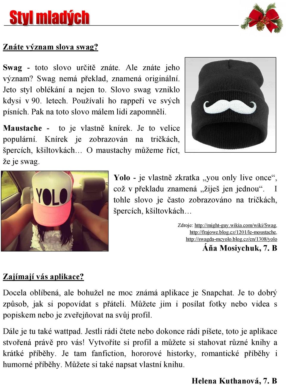 Knírek je zobrazován na tričkách, špercích, kšiltovkách O maustachy můžeme říct, že je swag. Yolo - je vlastně zkratka you only live once, což v překladu znamená žiješ jen jednou.