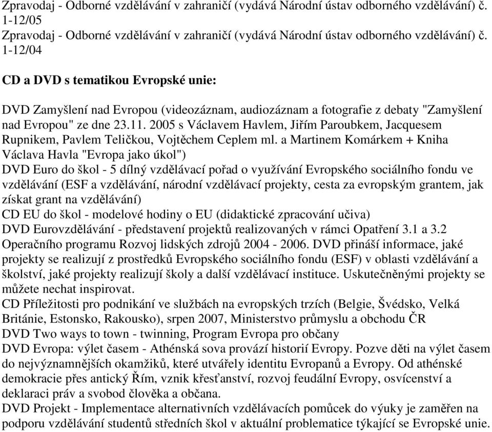 2005 s Václavem Havlem, Jiřím Paroubkem, Jacquesem Rupnikem, Pavlem Teličkou, Vojtěchem Ceplem ml.