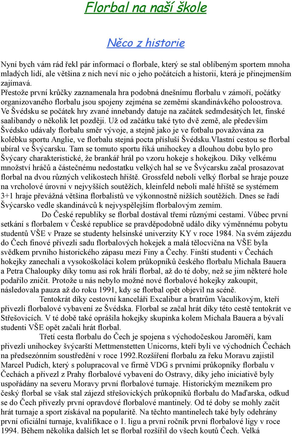 Ve Švédsku se počátek hry zvané innebandy datuje na začátek sedmdesátých let, finské saalibandy o několik let později.