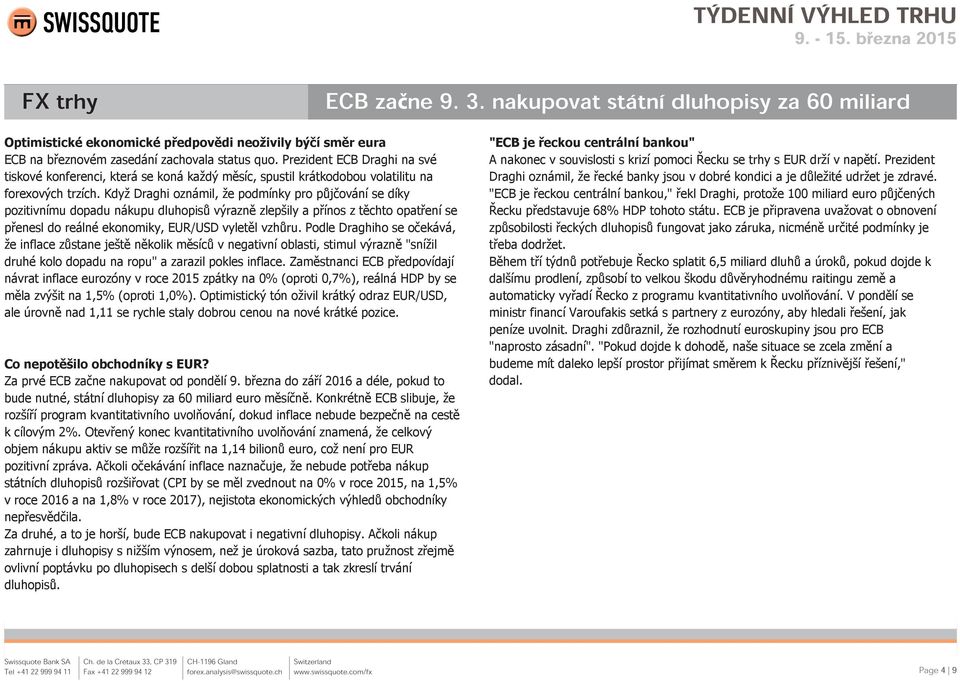 Když Draghi oznámil, že podmínky pro půjčování se díky pozitivnímu dopadu nákupu dluhopisů výrazně zlepšily a přínos z těchto opatření se přenesl do reálné ekonomiky, EUR/USD vyletěl vzhůru.