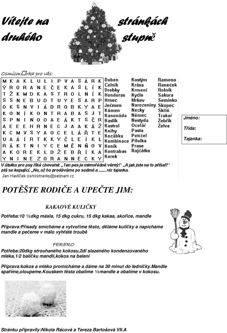 FERERO Potřeba:20dkg strouhaného kokosu,2dl slazeného kondenzovaného mléka,1/2 balíčku mandlí,kokos na balení Příprava:kokos a mléko promícháme a dáme