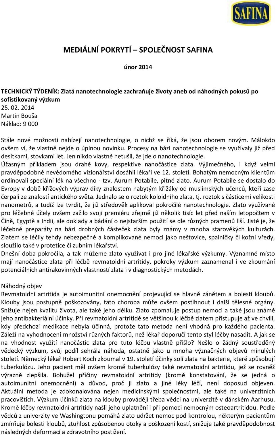 Procesy na bázi nanotechnologie se využívaly již před desítkami, stovkami let. Jen nikdo vlastně netušil, že jde o nanotechnologie. Úžasným příkladem jsou drahé kovy, respektive nanočástice zlata.